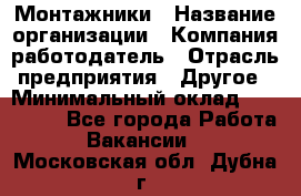Монтажники › Название организации ­ Компания-работодатель › Отрасль предприятия ­ Другое › Минимальный оклад ­ 150 000 - Все города Работа » Вакансии   . Московская обл.,Дубна г.